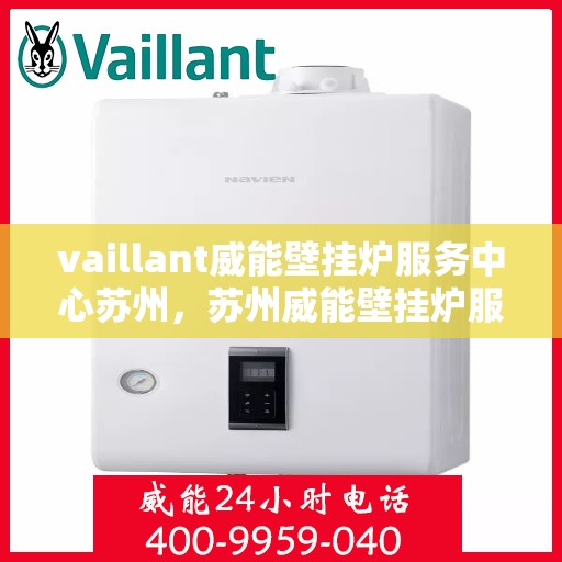 vaillant威能壁挂炉服务中心苏州，苏州威能壁挂炉服务中心，专业维修与保养，温暖您的家园