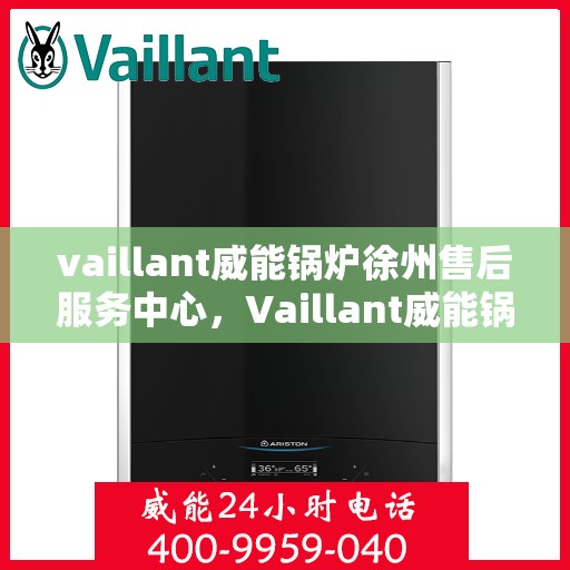 vaillant威能锅炉徐州售后服务中心，Vaillant威能锅炉徐州售后服务中心，专业维修与优质服务