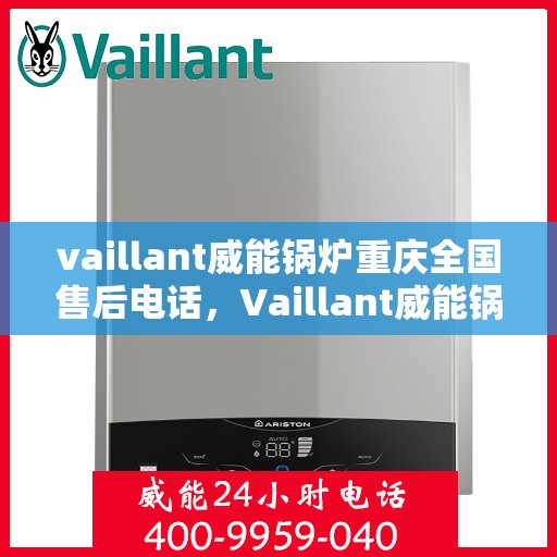 vaillant威能锅炉重庆全国售后电话，Vaillant威能锅炉重庆售后服务热线及全国售后支持电话大全