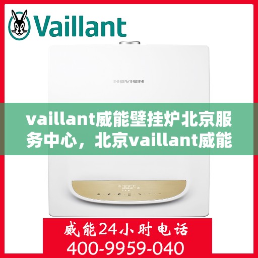 vaillant威能壁挂炉北京服务中心，北京vaillant威能壁挂炉专业服务中心，高效维修与保养解决方案