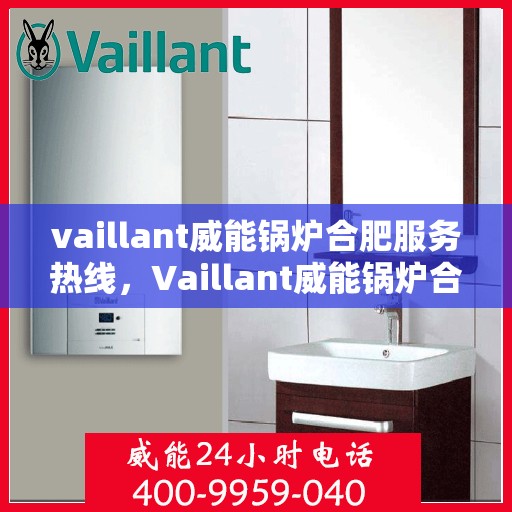 vaillant威能锅炉合肥服务热线，Vaillant威能锅炉合肥服务热线，专业团队为您提供高效解决方案