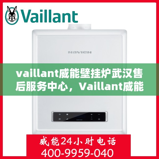 vaillant威能壁挂炉武汉售后服务中心，Vaillant威能壁挂炉武汉售后服务中心，专业维修，贴心服务