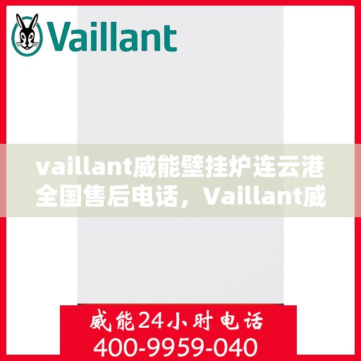 vaillant威能壁挂炉连云港全国售后电话，Vaillant威能壁挂炉连云港全国售后热线及维修服务解析