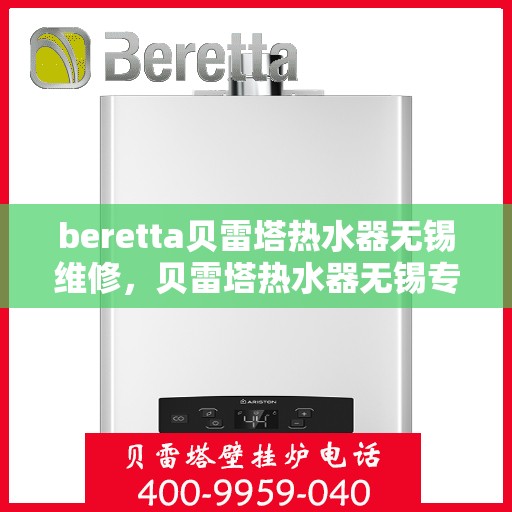 beretta贝雷塔热水器无锡维修，贝雷塔热水器无锡专业维修服务