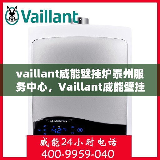vaillant威能壁挂炉泰州服务中心，Vaillant威能壁挂炉泰州专业服务中心