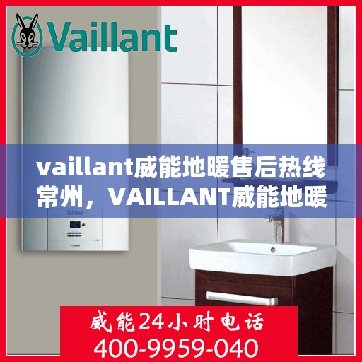 vaillant威能地暖售后热线常州，VAILLANT威能地暖常州售后热线，专业维修，贴心服务
