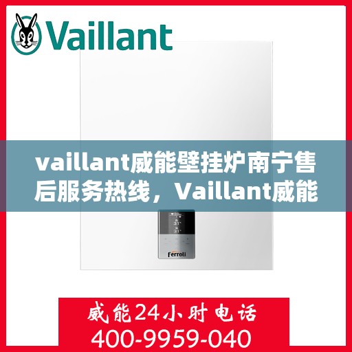 vaillant威能壁挂炉南宁售后服务热线，Vaillant威能壁挂炉南宁专业售后服务热线，贴心关怀您的温暖生活