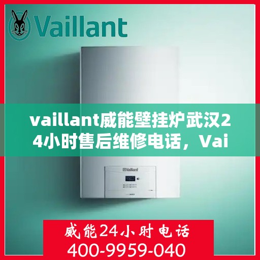 vaillant威能壁挂炉武汉24小时售后维修电话，Vaillant威能壁挂炉武汉售后维修热线，全天候服务保障，专业解决您的壁挂炉问题