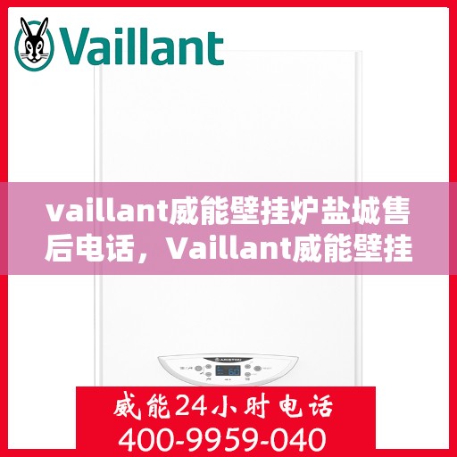 vaillant威能壁挂炉盐城售后电话，Vaillant威能壁挂炉盐城售后服务热线及电话详解