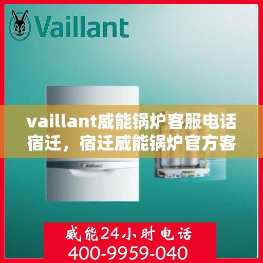 vaillant威能锅炉客服电话宿迁，宿迁威能锅炉官方客服热线及售后支持指南