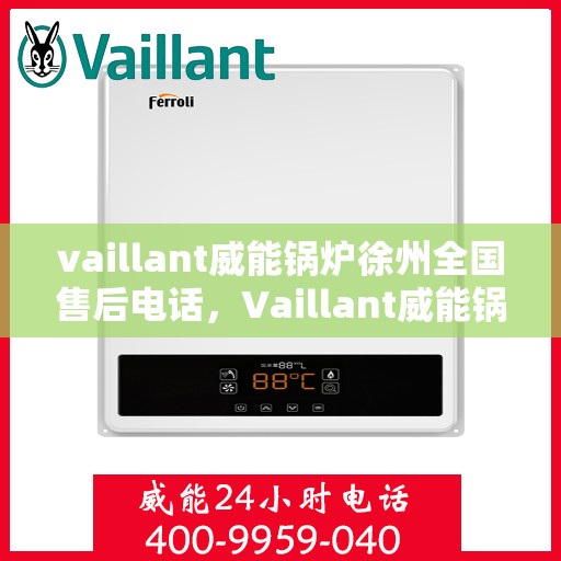 vaillant威能锅炉徐州全国售后电话，Vaillant威能锅炉徐州售后服务热线及全国售后电话全解析
