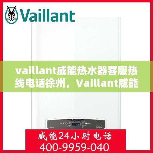 vaillant威能热水器客服热线电话徐州，Vaillant威能热水器徐州客服热线电话全解析