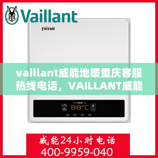 vaillant威能地暖重庆客服热线电话，VAILLANT威能地暖重庆客服热线全攻略，解决您的温暖问题