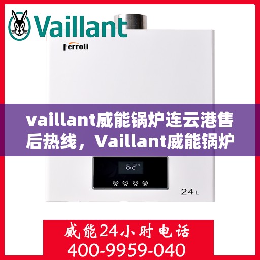 vaillant威能锅炉连云港售后热线，Vaillant威能锅炉连云港售后服务热线及专业维修支持