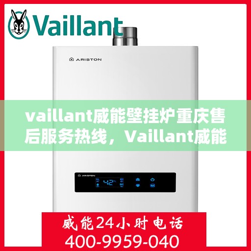 vaillant威能壁挂炉重庆售后服务热线，Vaillant威能壁挂炉重庆售后热线——专业快速服务，保障您的温暖生活
