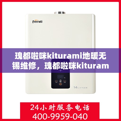 瑰都啦咪kiturami地暖无锡维修，瑰都啦咪kiturami地暖无锡专业维修服务