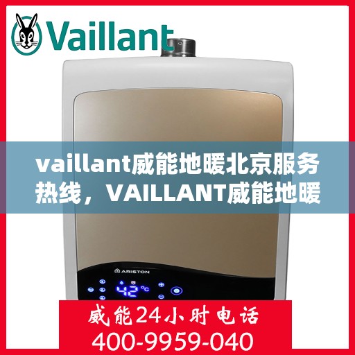 vaillant威能地暖北京服务热线，VAILLANT威能地暖北京服务热线全解析，专业团队，温暖您的冬季生活