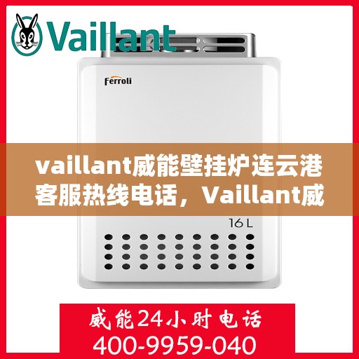 vaillant威能壁挂炉连云港客服热线电话，Vaillant威能壁挂炉连云港客服热线全攻略，快速解决您的壁挂炉问题
