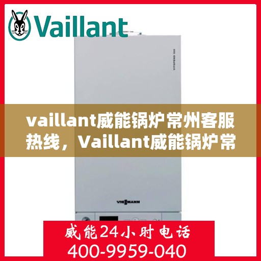 vaillant威能锅炉常州客服热线，Vaillant威能锅炉常州客服热线，专业解答，贴心服务