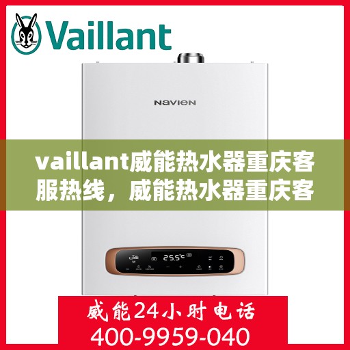 vaillant威能热水器重庆客服热线，威能热水器重庆客服热线，专业解答，贴心服务