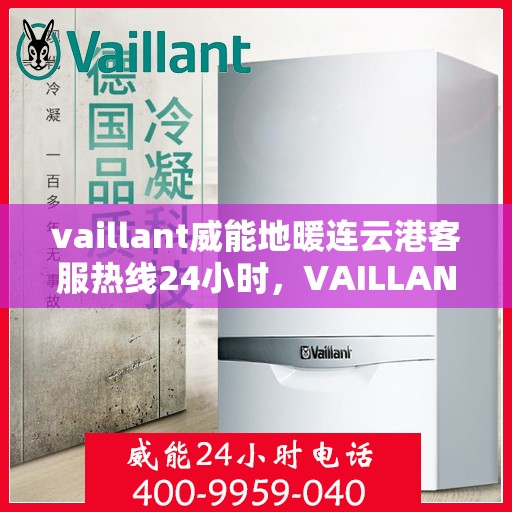 vaillant威能地暖连云港客服热线24小时，VAILLANT威能地暖连云港全天候客服热线，温暖连接每一刻