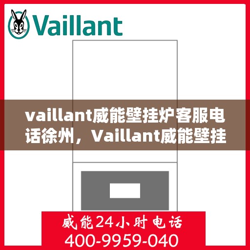 vaillant威能壁挂炉客服电话徐州，Vaillant威能壁挂炉徐州客服热线及售后支持指南