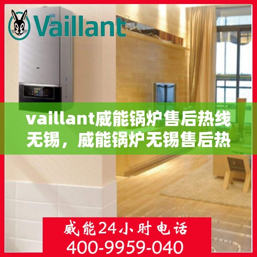 vaillant威能锅炉售后热线无锡，威能锅炉无锡售后热线，专业维修与服务的贴心之选
