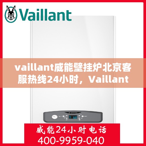vaillant威能壁挂炉北京客服热线24小时，Vaillant威能壁挂炉北京全天候客服热线，专业解答您的疑问