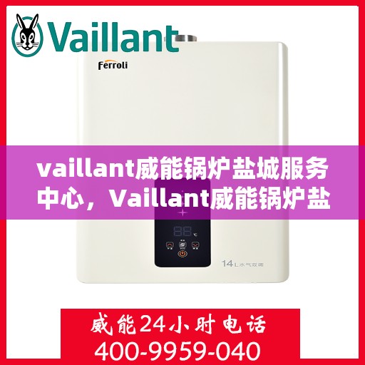 vaillant威能锅炉盐城服务中心，Vaillant威能锅炉盐城专业服务中心