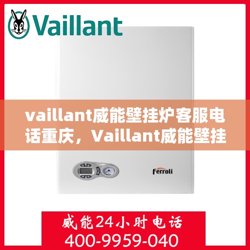 vaillant威能壁挂炉客服电话重庆，Vaillant威能壁挂炉重庆客服热线及售后支持全攻略