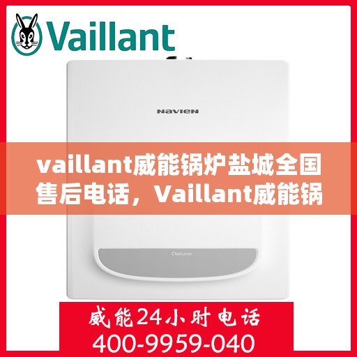 vaillant威能锅炉盐城全国售后电话，Vaillant威能锅炉盐城售后服务热线及全国售后电话一览