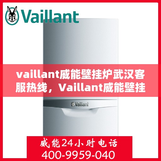 vaillant威能壁挂炉武汉客服热线，Vaillant威能壁挂炉武汉客户服务热线，专业解答，温暖您的家