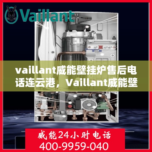 vaillant威能壁挂炉售后电话连云港，Vaillant威能壁挂炉连云港售后电话及服务一览