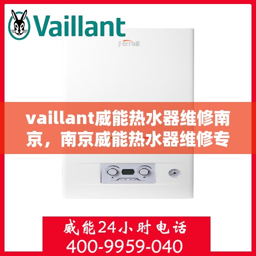 vaillant威能热水器维修南京，南京威能热水器维修专业服务解析