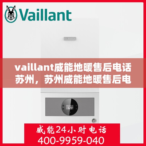vaillant威能地暖售后电话苏州，苏州威能地暖售后电话及维修服务全解析