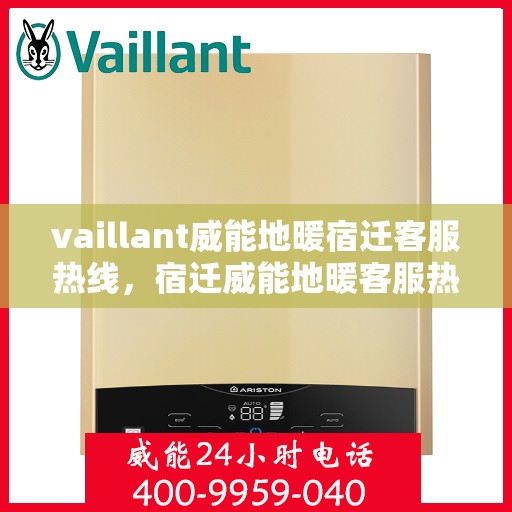 vaillant威能地暖宿迁客服热线，宿迁威能地暖客服热线，VAILLANT专业地暖服务与支持