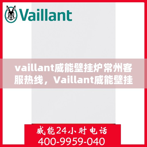 vaillant威能壁挂炉常州客服热线，Vaillant威能壁挂炉常州客服热线，专业解答，贴心服务