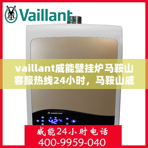 vaillant威能壁挂炉马鞍山客服热线24小时，马鞍山威能壁挂炉客服热线全天候服务热线揭秘