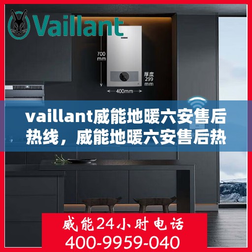 vaillant威能地暖六安售后热线，威能地暖六安售后热线，专业服务的温暖连接