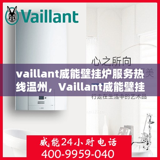 vaillant威能壁挂炉服务热线温州，Vaillant威能壁挂炉温州服务热线全解析