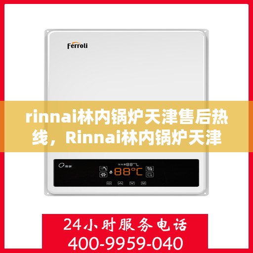 rinnai林内锅炉天津售后热线，Rinnai林内锅炉天津售后热线，专业快速解决您的锅炉问题