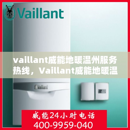 vaillant威能地暖温州服务热线，Vaillant威能地暖温州服务热线，专业温暖，一触即达