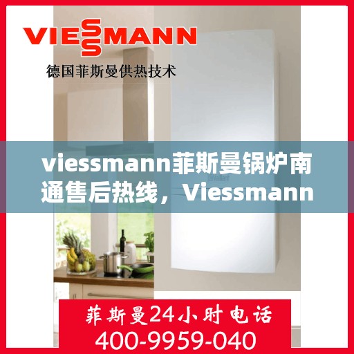 viessmann菲斯曼锅炉南通售后热线，Viessmann菲斯曼锅炉南通售后服务热线全解析