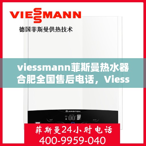 viessmann菲斯曼热水器合肥全国售后电话，Viessmann菲斯曼热水器合肥售后全国服务热线及维修指南