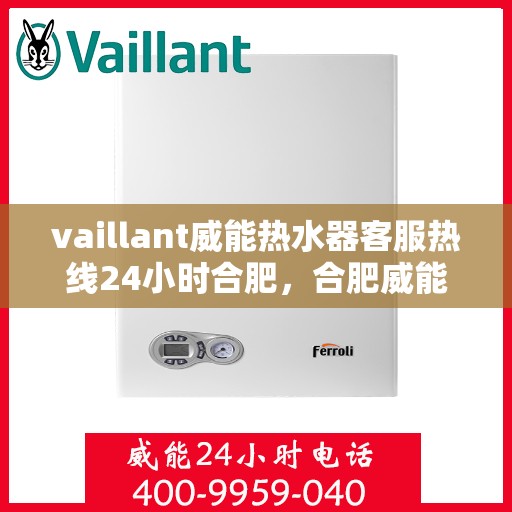 vaillant威能热水器客服热线24小时合肥，合肥威能热水器全天候客服热线，贴心服务随时在线