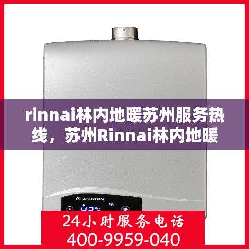 rinnai林内地暖苏州服务热线，苏州Rinnai林内地暖服务热线，专业解决您的地暖需求