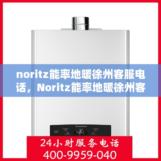 noritz能率地暖徐州客服电话，Noritz能率地暖徐州客服热线及联系方式