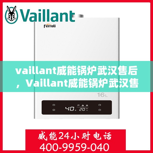 vaillant威能锅炉武汉售后，Vaillant威能锅炉武汉售后服务详解