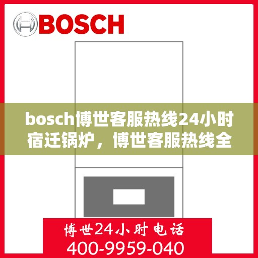 bosch博世客服热线24小时宿迁锅炉，博世客服热线全天候服务宿迁锅炉问题解答