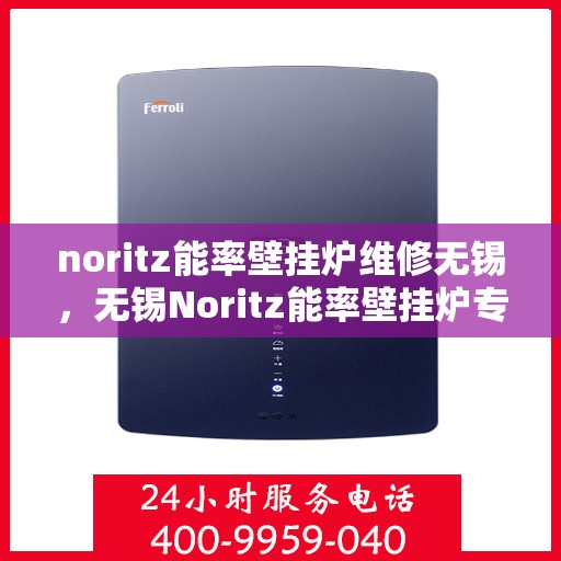 noritz能率壁挂炉维修无锡，无锡Noritz能率壁挂炉专业维修服务
